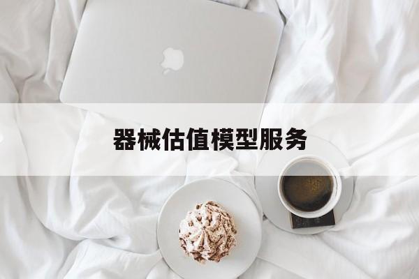 器械估值模型服务(器械估值模型服务包括)榆林市
